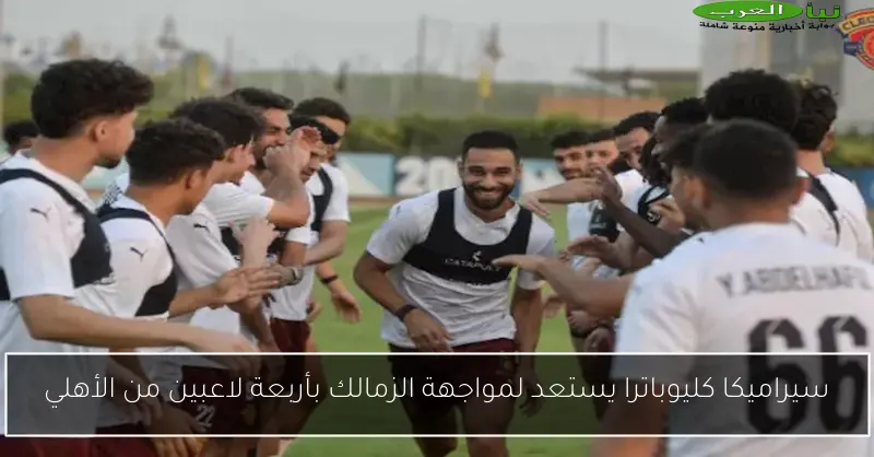 سيراميكا كليوباترا يستعد لمواجهة الزمالك بأربعة لاعبين من الأهلي