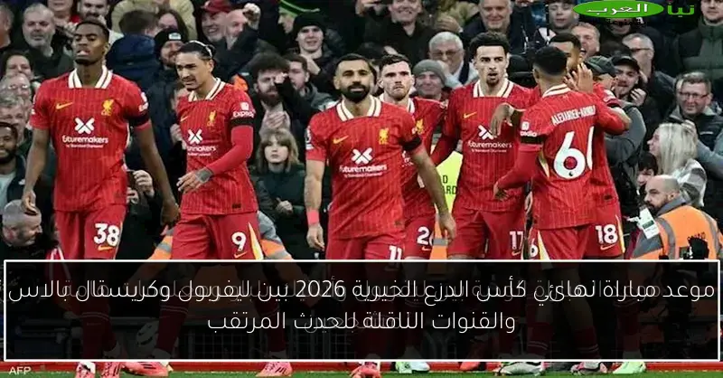 موعد مباراة نهائي كأس الدرع الخيرية 2026 بين ليفربول وكريستال بالاس والقنوات الناقلة للحدث المرتقب