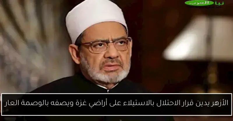 الأزهر يدين قرار الاحتلال بالاستيلاء على أراضي غزة ويصفه بالوصمة العار