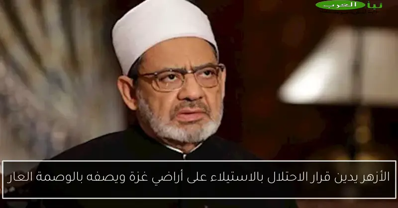 الأزهر يدين قرار الاحتلال بالاستيلاء على أراضي غزة ويصفه بالوصمة العار