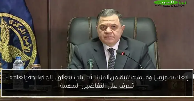 إبعاد سوريين وفلسطينية من البلاد لأسباب تتعلق بالمصلحة العامة – تعرف على التفاصيل المهمة