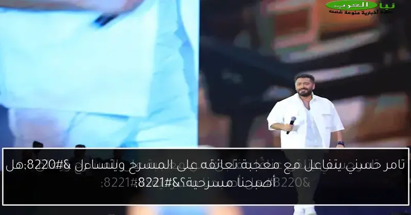 تامر حسني يتفاعل مع معجبة تعانقه على المسرح ويتساءل “هل أصبحنا مسرحية؟”