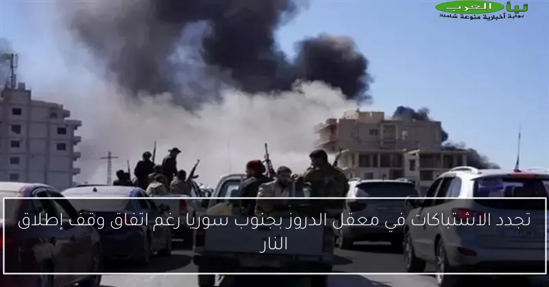 تجدد الاشتباكات في معقل الدروز بجنوب سوريا رغم اتفاق وقف إطلاق النار