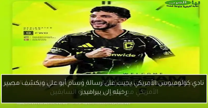 نادي كولومبوس الأمريكي يجيب على رسالة وسام أبو علي ويكشف مصير رحيله إلى بيراميدز