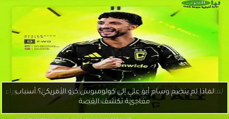 لماذا لم ينضم وسام أبو علي إلى كولومبوس كرو الأمريكي؟ أسباب مفاجئة تكشف القصة