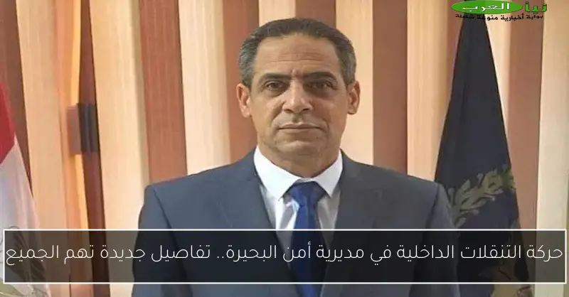حركة التنقلات الداخلية في مديرية أمن البحيرة.. تفاصيل جديدة تهم الجميع