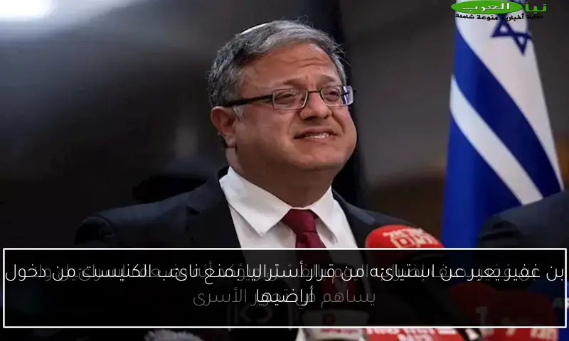 بن غفير يعبر عن استيائه من قرار أستراليا بمنع نائب الكنيست من دخول أراضيها