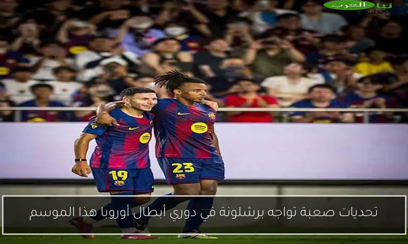 تحديات صعبة تواجه برشلونة في دوري أبطال أوروبا هذا الموسم