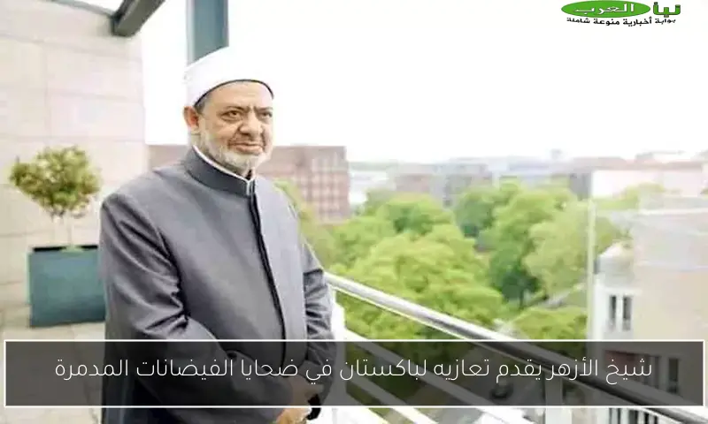 شيخ الأزهر يقدم تعازيه لباكستان في ضحايا الفيضانات المدمرة