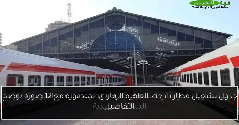 جدول تشغيل قطارات خط القاهرة الزقازيق المنصورة مع 12 صورة توضح التفاصيل