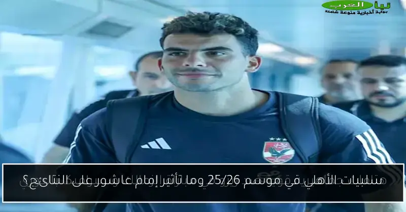 سلبيات الأهلي في موسم 25/26 وما تأثير إمام عاشور على النتائج؟
