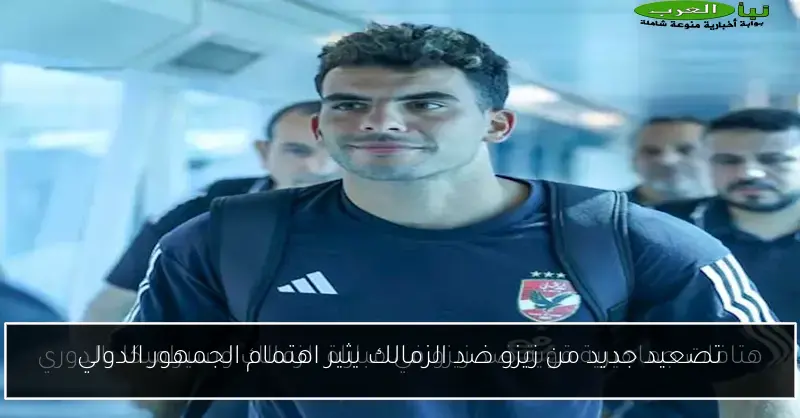 تصعيد جديد من زيزو ضد الزمالك يثير اهتمام الجمهور الدولي