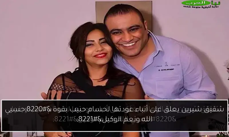 شقيق شيرين يعلق على أنباء عودتها لحسام حبيب بقوة “حسبي الله ونعم الوكيل”