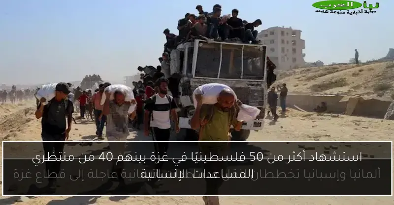 استشهاد أكثر من 50 فلسطينيًا في غزة بينهم 40 من منتظري المساعدات الإنسانية