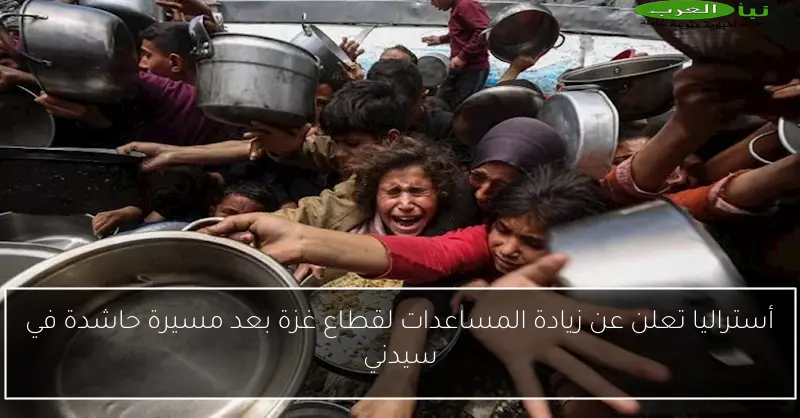 أستراليا تعلن عن زيادة المساعدات لقطاع غزة بعد مسيرة حاشدة في سيدني
