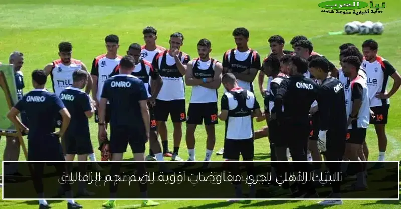 البنك الأهلي يجري مفاوضات قوية لضم نجم الزمالك