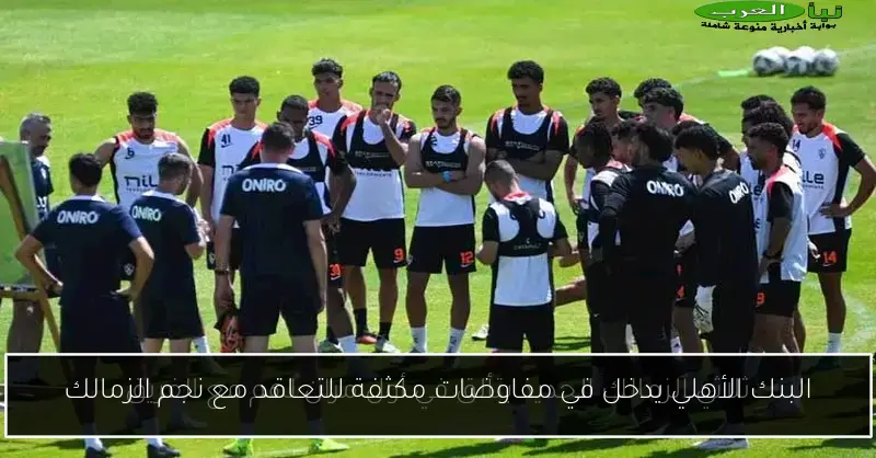 البنك الأهلي يدخل في مفاوضات مكثفة للتعاقد مع نجم الزمالك