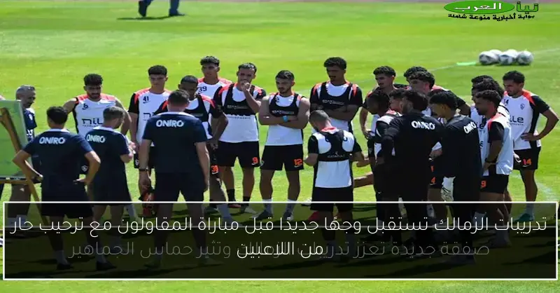 تدريبات الزمالك تستقبل وجهًا جديدًا قبل مباراة المقاولون مع ترحيب حار من اللاعبين