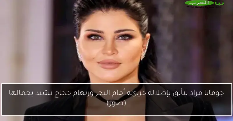 جومانا مراد تتألق بإطلالة جريئة أمام البحر وريهام حجاج تشيد بجمالها (صور)