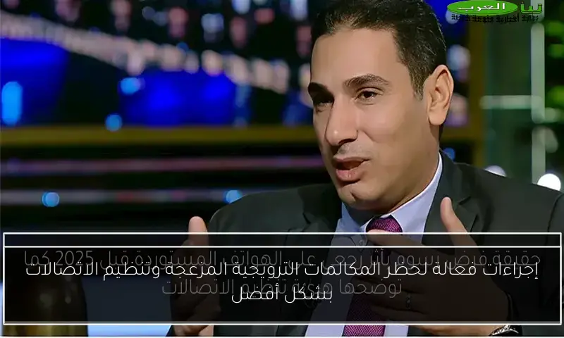 إجراءات فعالة لحظر المكالمات الترويجية المزعجة وتنظيم الاتصالات بشكل أفضل