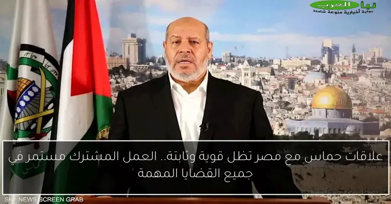 علاقات حماس مع مصر تظل قوية وثابتة.. العمل المشترك مستمر في جميع القضايا المهمة