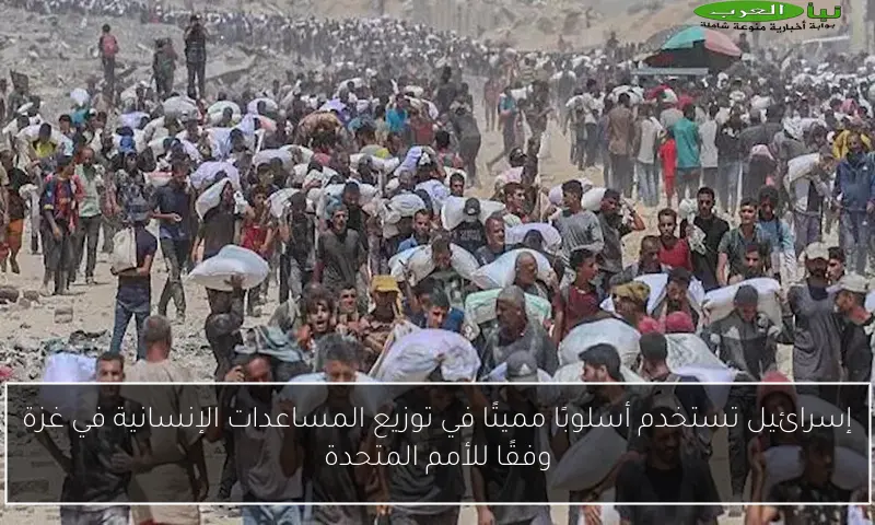 إسرائيل تستخدم أسلوبًا مميتًا في توزيع المساعدات الإنسانية في غزة وفقًا للأمم المتحدة