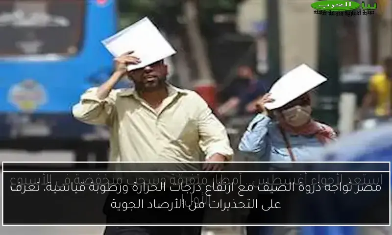 مصر تواجه ذروة الصيف مع ارتفاع درجات الحرارة ورطوبة قياسية، تعرف على التحذيرات من الأرصاد الجوية