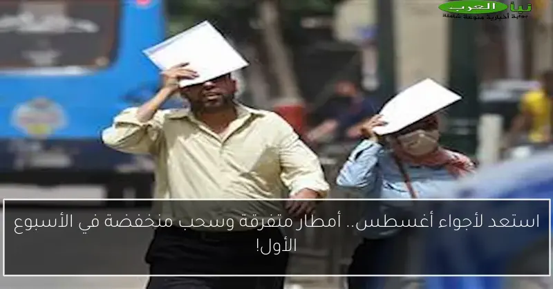 استعد لأجواء أغسطس.. أمطار متفرقة وسحب منخفضة في الأسبوع الأول!