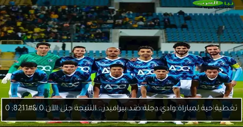 تغطية حية لمباراة وادي دجلة ضد بيراميدز.. النتيجة حتى الآن 0 – 0