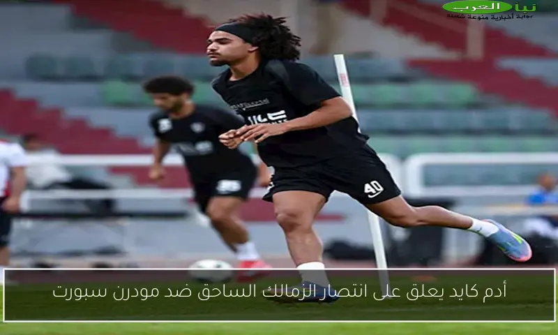 أدم كايد يعلق على انتصار الزمالك الساحق ضد مودرن سبورت