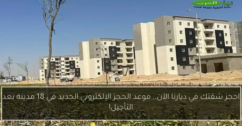 احجز شقتك في ديارنا الآن.. موعد الحجز الإلكتروني الجديد في 18 مدينة بعد التأجيل!