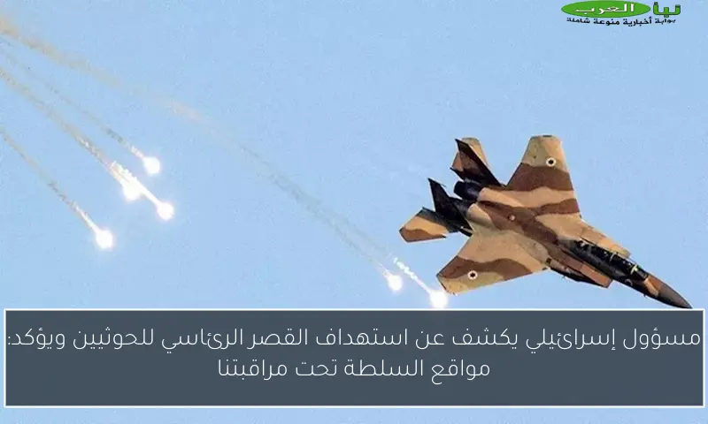 مسؤول إسرائيلي يكشف عن استهداف القصر الرئاسي للحوثيين ويؤكد: مواقع السلطة تحت مراقبتنا