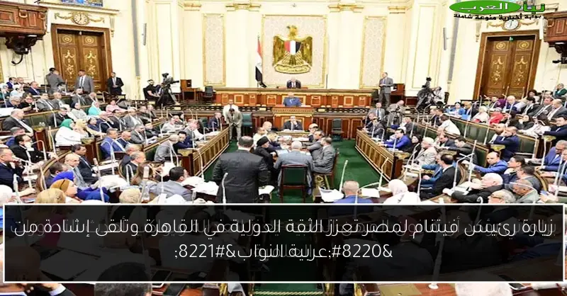زيارة رئيس فيتنام لمصر تعزز الثقة الدولية في القاهرة وتلقى إشادة من “عربية النواب”