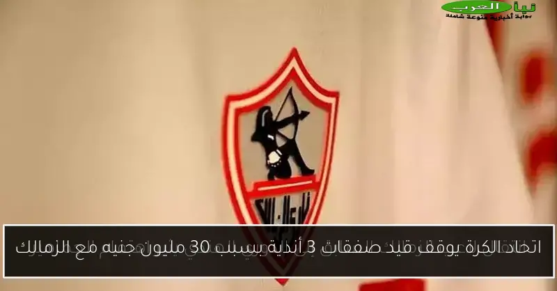 اتحاد الكرة يوقف قيد صفقات 3 أندية بسبب 30 مليون جنيه مع الزمالك
