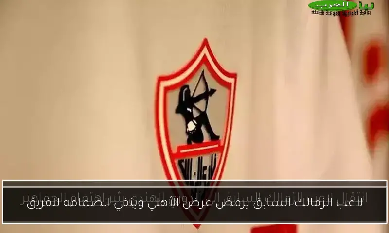 لاعب الزمالك السابق يرفض عرض الأهلي وينفي انضمامه للفريق