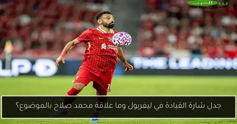 جدل شارة القيادة في ليفربول وما علاقة محمد صلاح بالموضوع؟
