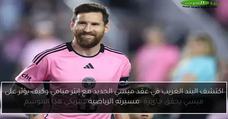 اكتشف البند الغريب في عقد ميسي الجديد مع إنتر ميامي وكيف يؤثر على مسيرته الرياضية