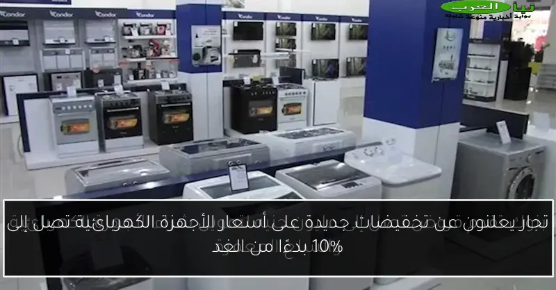 تجار يعلنون عن تخفيضات جديدة على أسعار الأجهزة الكهربائية تصل إلى 10% بدءًا من الغد