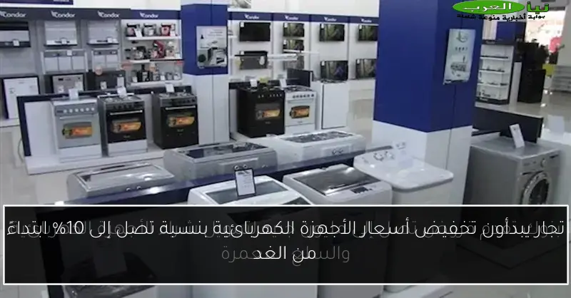تجار يبدأون تخفيض أسعار الأجهزة الكهربائية بنسبة تصل إلى 10% ابتداءً من الغد