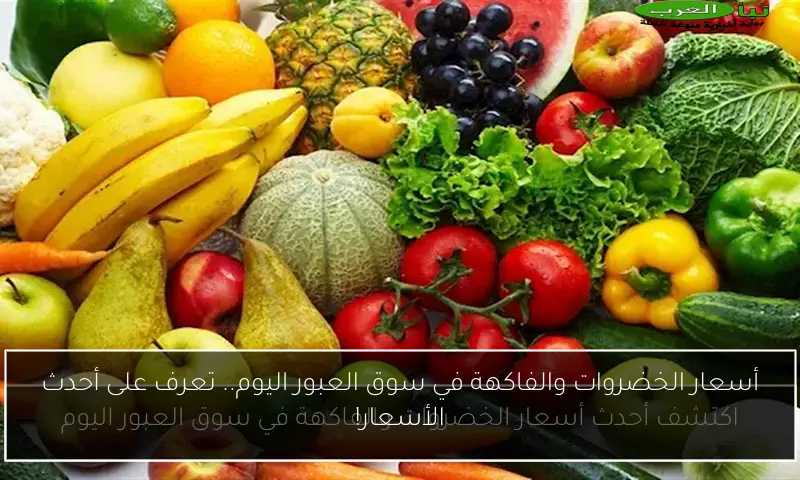 أسعار الخضروات والفاكهة في سوق العبور اليوم.. تعرف على أحدث الأسعار!