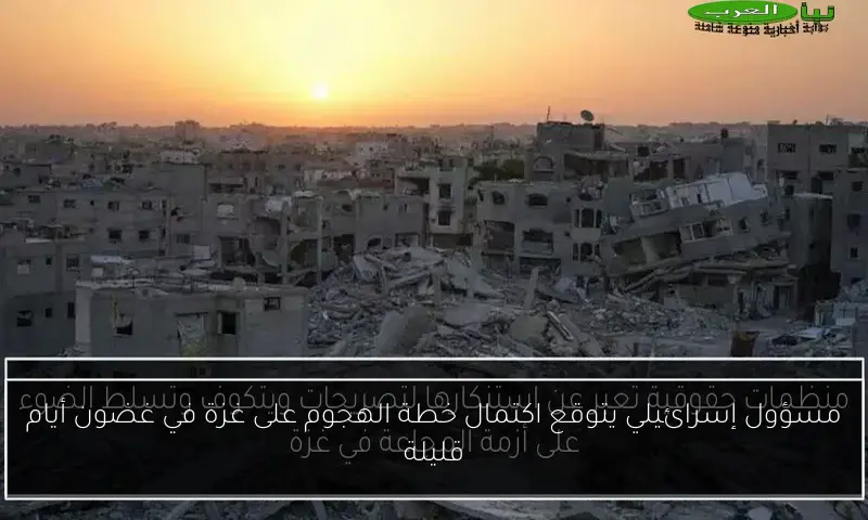 مسؤول إسرائيلي يتوقع اكتمال خطة الهجوم على غزة في غضون أيام قليلة