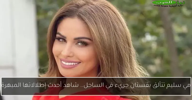 مي سليم تتألق بفستان جريء في الساحل.. شاهد أحدث إطلالاتها المبهرة