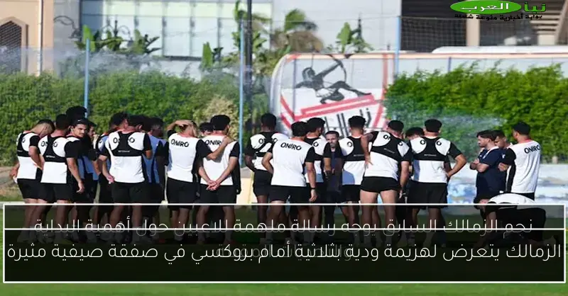 الزمالك يتعرض لهزيمة ودية بثلاثية أمام بروكسي في صفقة صيفية مثيرة