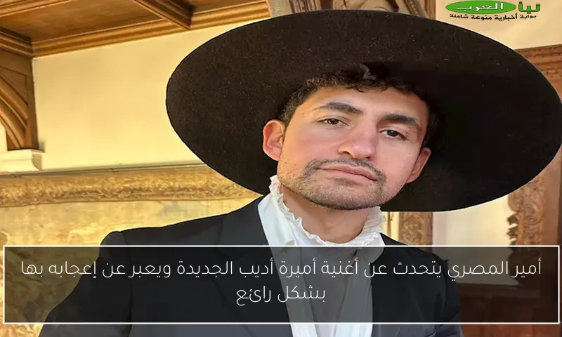 أمير المصري يتحدث عن أغنية أميرة أديب الجديدة ويعبر عن إعجابه بها بشكل رائع