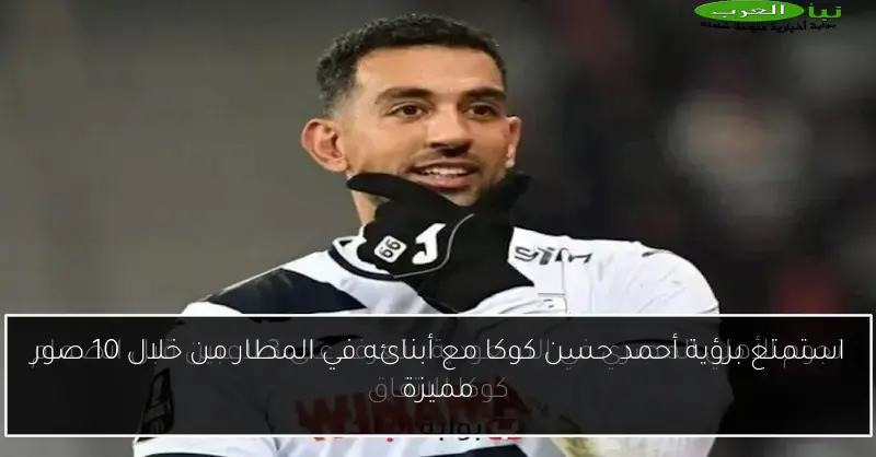 استمتع برؤية أحمد حسن كوكا مع أبنائه في المطار من خلال 10 صور مميزة
