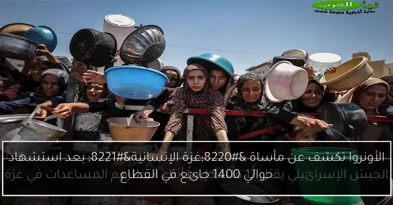 الأونروا تكشف عن مأساة “غزة الإنسانية” بعد استشهاد حوالي 1400 جائع في القطاع