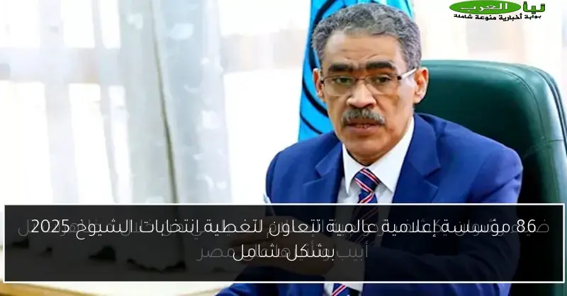 86 مؤسسة إعلامية عالمية تتعاون لتغطية انتخابات الشيوخ 2025 بشكل شامل