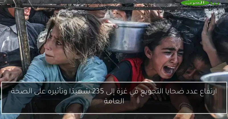 ارتفاع عدد ضحايا التجويع في غزة إلى 235 شهيدًا وتأثيره على الصحة العامة