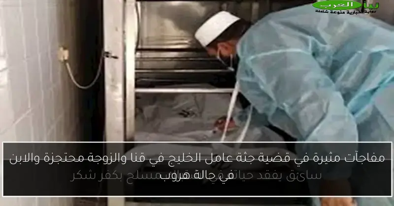 مفاجآت مثيرة في قضية جثة عامل الخليج في قنا والزوجة محتجزة والابن في حالة هروب