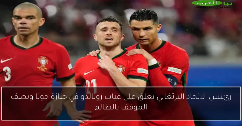 رئيس الاتحاد البرتغالي يعلق على غياب رونالدو في جنازة جوتا ويصف الموقف بالظالم